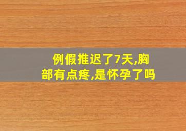 例假推迟了7天,胸部有点疼,是怀孕了吗