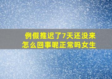 例假推迟了7天还没来怎么回事呢正常吗女生