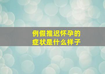 例假推迟怀孕的症状是什么样子