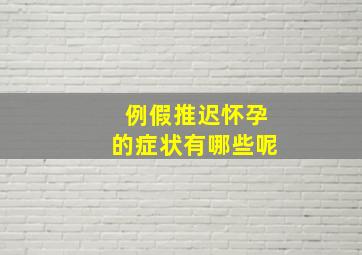 例假推迟怀孕的症状有哪些呢