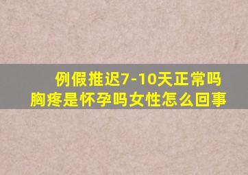 例假推迟7-10天正常吗胸疼是怀孕吗女性怎么回事