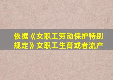 依据《女职工劳动保护特别规定》女职工生育或者流产