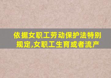 依据女职工劳动保护法特别规定,女职工生育或者流产