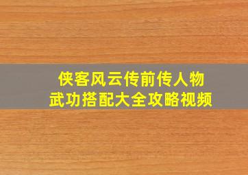 侠客风云传前传人物武功搭配大全攻略视频