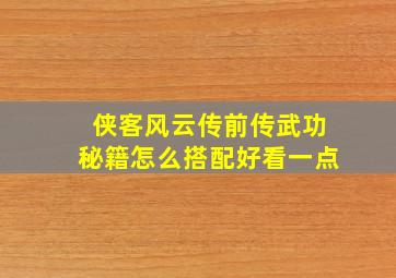 侠客风云传前传武功秘籍怎么搭配好看一点