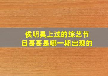 侯明昊上过的综艺节目哥哥是哪一期出现的