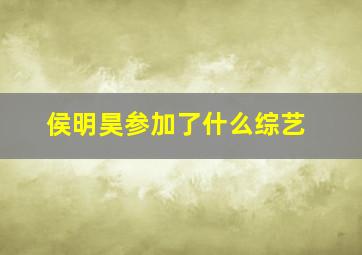 侯明昊参加了什么综艺