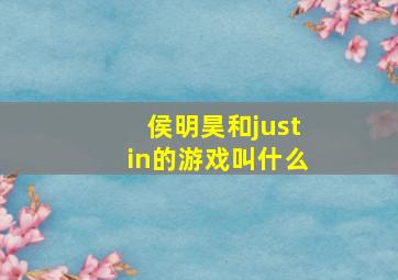 侯明昊和justin的游戏叫什么