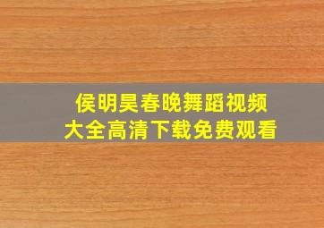 侯明昊春晚舞蹈视频大全高清下载免费观看