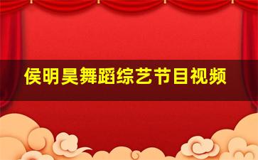 侯明昊舞蹈综艺节目视频