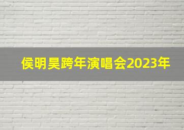 侯明昊跨年演唱会2023年