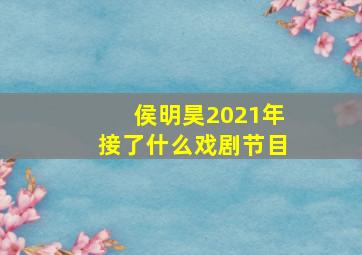 侯明昊2021年接了什么戏剧节目