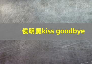 侯明昊kiss goodbye