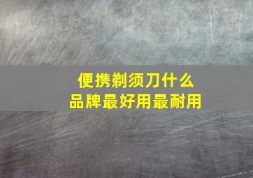 便携剃须刀什么品牌最好用最耐用