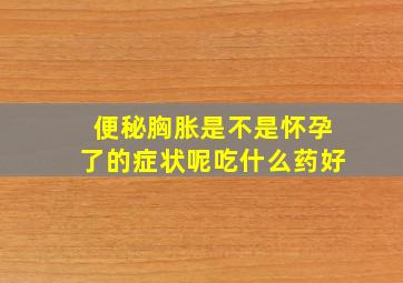 便秘胸胀是不是怀孕了的症状呢吃什么药好