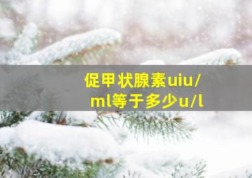 促甲状腺素uiu/ml等于多少u/l