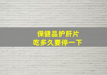 保健品护肝片吃多久要停一下