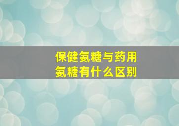 保健氨糖与药用氨糖有什么区别