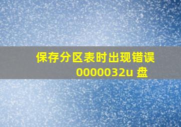 保存分区表时出现错误0000032u 盘