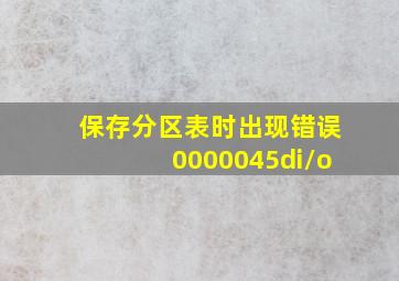 保存分区表时出现错误0000045di/o