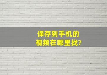 保存到手机的视频在哪里找?