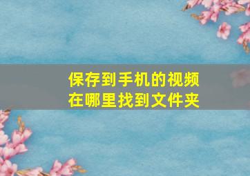 保存到手机的视频在哪里找到文件夹