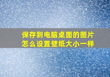 保存到电脑桌面的图片怎么设置壁纸大小一样