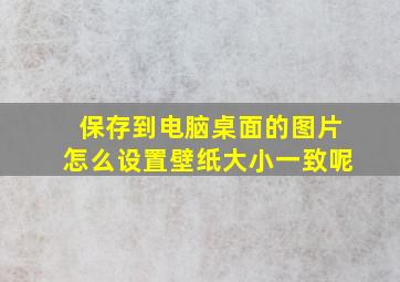 保存到电脑桌面的图片怎么设置壁纸大小一致呢