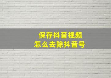 保存抖音视频怎么去除抖音号