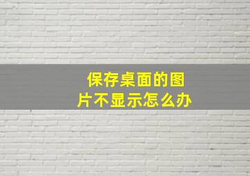 保存桌面的图片不显示怎么办