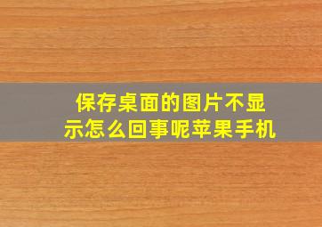 保存桌面的图片不显示怎么回事呢苹果手机