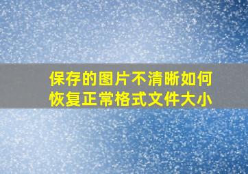 保存的图片不清晰如何恢复正常格式文件大小