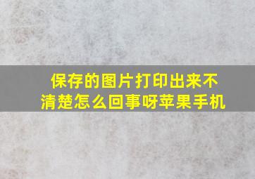 保存的图片打印出来不清楚怎么回事呀苹果手机