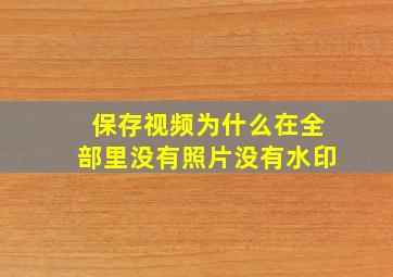 保存视频为什么在全部里没有照片没有水印