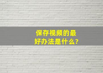 保存视频的最好办法是什么?