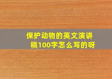 保护动物的英文演讲稿100字怎么写的呀