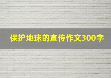 保护地球的宣传作文300字