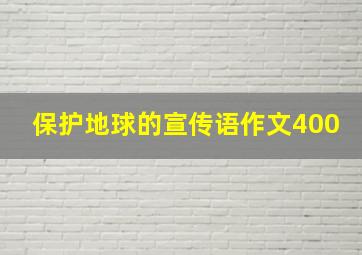 保护地球的宣传语作文400