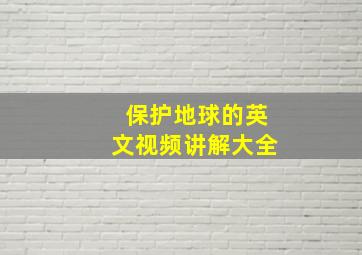 保护地球的英文视频讲解大全