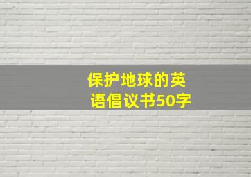 保护地球的英语倡议书50字