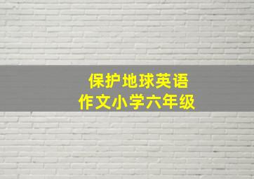 保护地球英语作文小学六年级