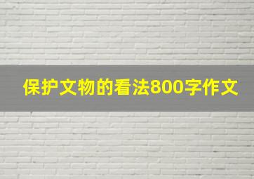 保护文物的看法800字作文