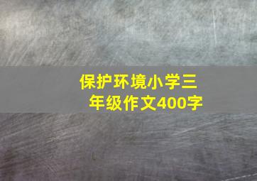 保护环境小学三年级作文400字