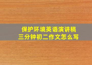 保护环境英语演讲稿三分钟初二作文怎么写