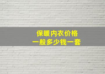 保暖内衣价格一般多少钱一套