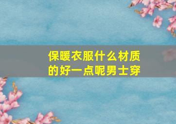 保暖衣服什么材质的好一点呢男士穿