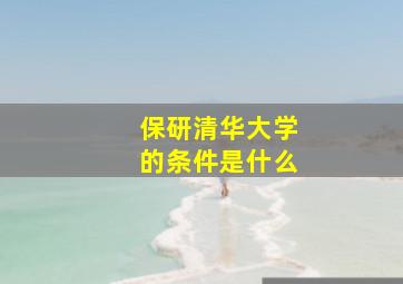 保研清华大学的条件是什么