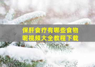 保肝食疗有哪些食物呢视频大全教程下载