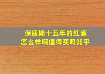 保质期十五年的红酒怎么样啊值得买吗知乎