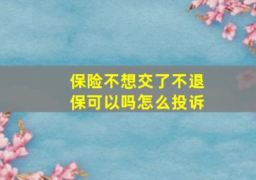 保险不想交了不退保可以吗怎么投诉